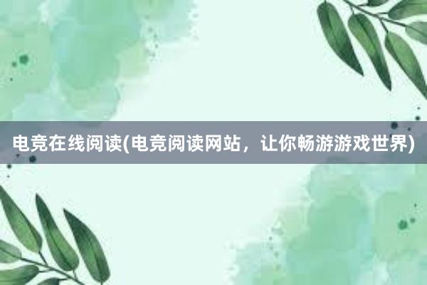 电竞在线阅读(电竞阅读网站，让你畅游游戏世界)