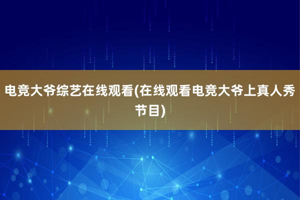 电竞大爷综艺在线观看(在线观看电竞大爷上真人秀节目)