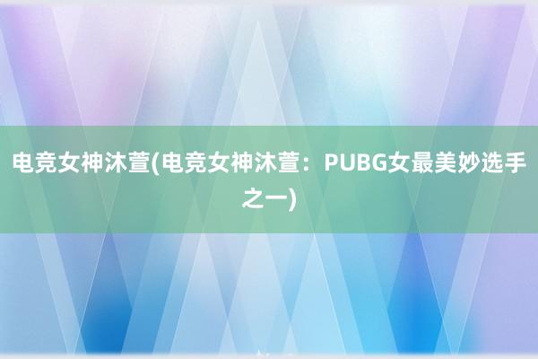 电竞女神沐萱(电竞女神沐萱：PUBG女最美妙选手之一)