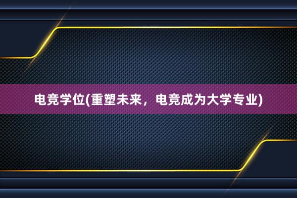 电竞学位(重塑未来，电竞成为大学专业)