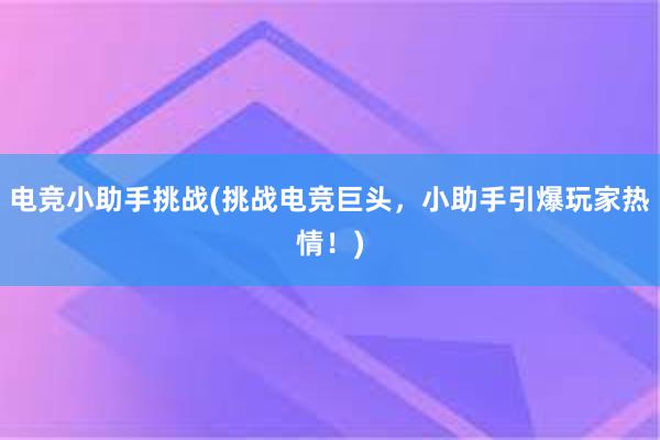 电竞小助手挑战(挑战电竞巨头，小助手引爆玩家热情！)