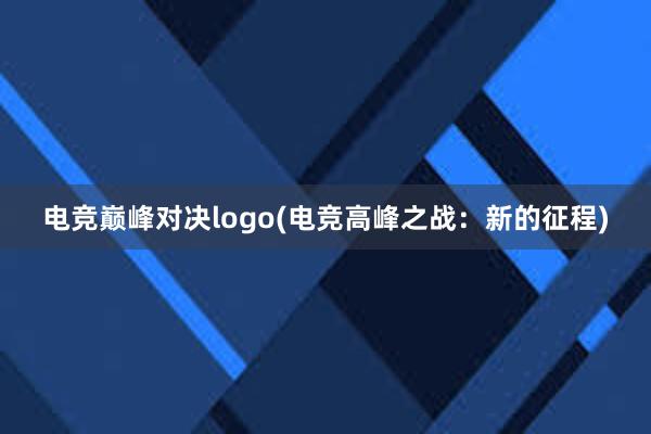 电竞巅峰对决logo(电竞高峰之战：新的征程)