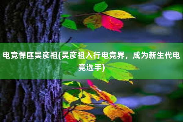 电竞悍匪吴彦祖(吴彦祖入行电竞界，成为新生代电竞选手)