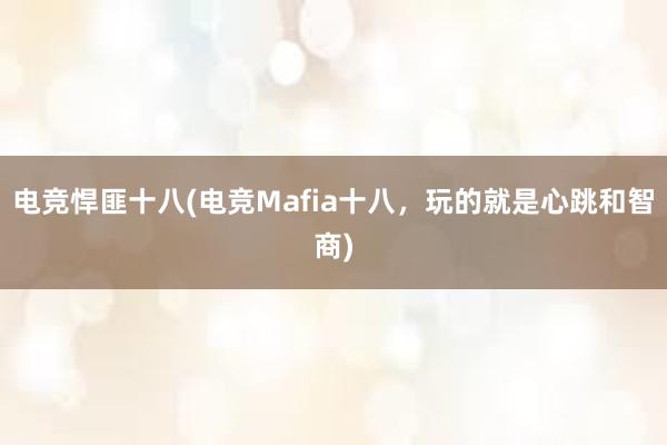 电竞悍匪十八(电竞Mafia十八，玩的就是心跳和智商)