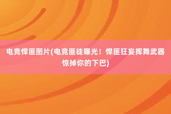 电竞悍匪图片(电竞匪徒曝光！悍匪狂妄挥舞武器惊掉你的下巴)