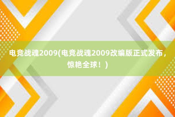 电竞战魂2009(电竞战魂2009改编版正式发布，惊艳全球！)