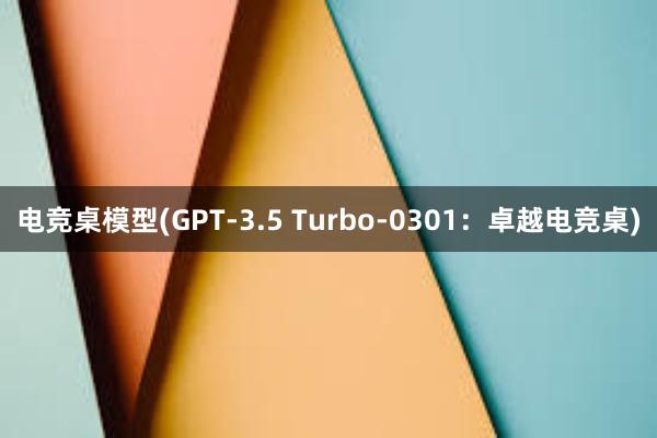 电竞桌模型(GPT-3.5 Turbo-0301：卓越电竞桌)