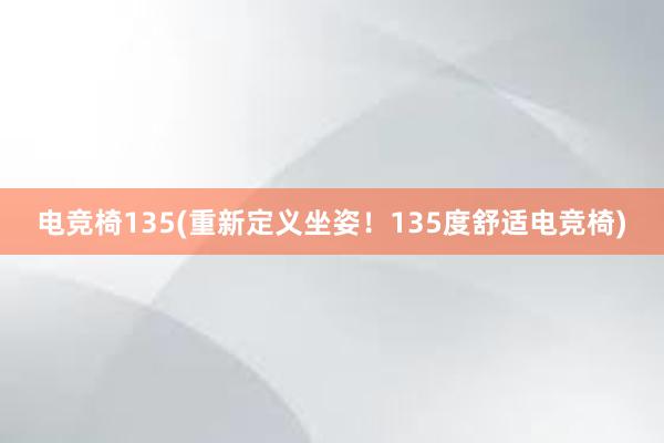 电竞椅135(重新定义坐姿！135度舒适电竞椅)