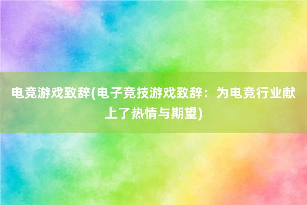 电竞游戏致辞(电子竞技游戏致辞：为电竞行业献上了热情与期望)