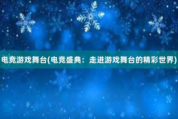 电竞游戏舞台(电竞盛典：走进游戏舞台的精彩世界)