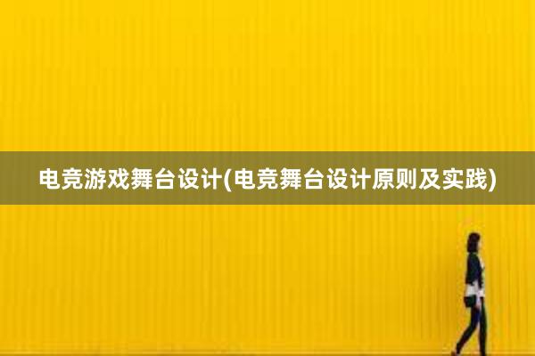 电竞游戏舞台设计(电竞舞台设计原则及实践)