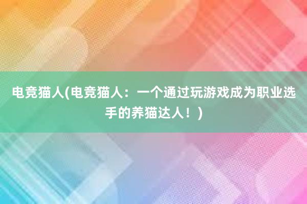 电竞猫人(电竞猫人：一个通过玩游戏成为职业选手的养猫达人！)