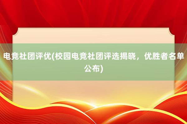 电竞社团评优(校园电竞社团评选揭晓，优胜者名单公布)