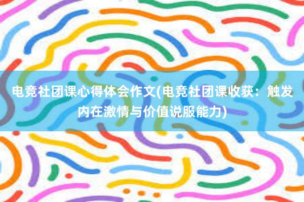 电竞社团课心得体会作文(电竞社团课收获：触发内在激情与价值说服能力)