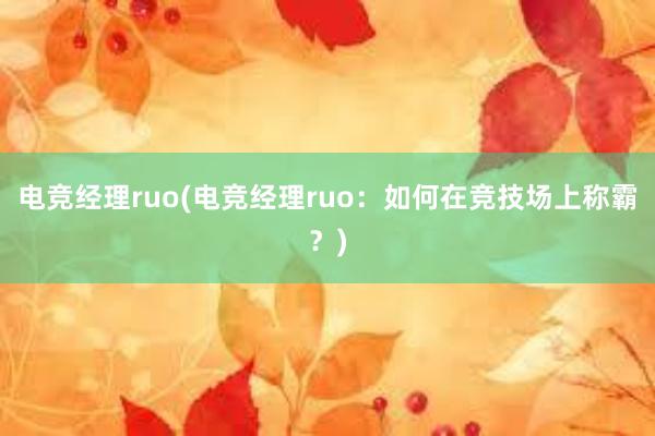 电竞经理ruo(电竞经理ruo：如何在竞技场上称霸？)