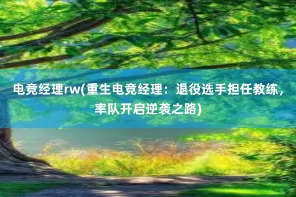 电竞经理rw(重生电竞经理：退役选手担任教练，率队开启逆袭之路)