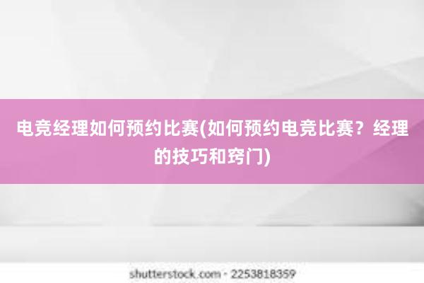 电竞经理如何预约比赛(如何预约电竞比赛？经理的技巧和窍门)