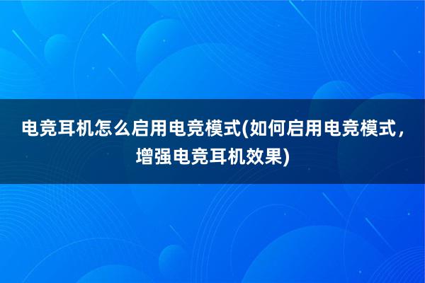 电竞耳机怎么启用电竞模式(如何启用电竞模式，增强电竞耳机效果)