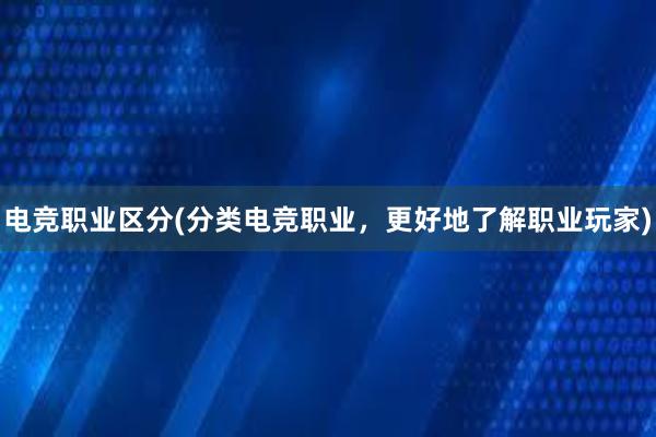 电竞职业区分(分类电竞职业，更好地了解职业玩家)