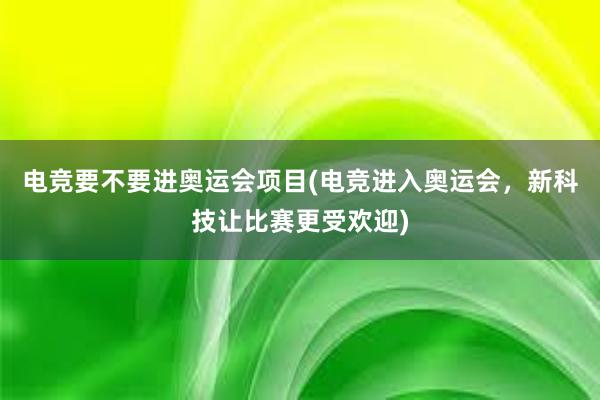 电竞要不要进奥运会项目(电竞进入奥运会，新科技让比赛更受欢迎)