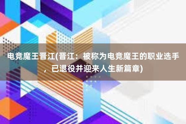 电竞魔王晋江(晋江：被称为电竞魔王的职业选手，已退役并迎来人生新篇章)