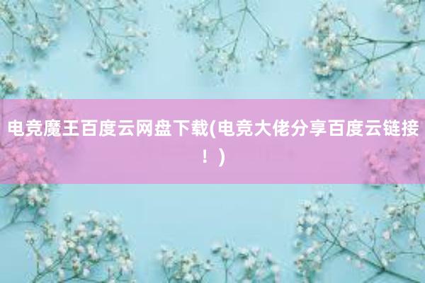 电竞魔王百度云网盘下载(电竞大佬分享百度云链接！)