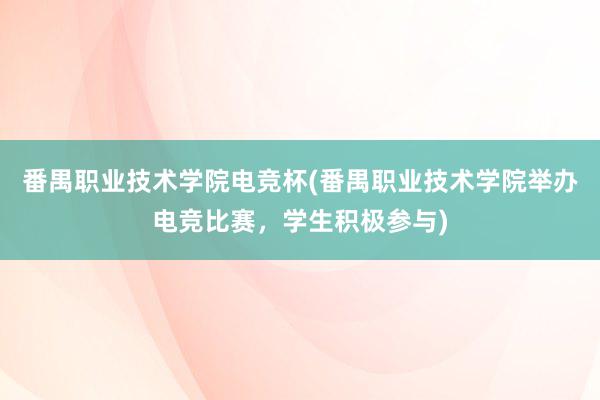 番禺职业技术学院电竞杯(番禺职业技术学院举办电竞比赛，学生积极参与)