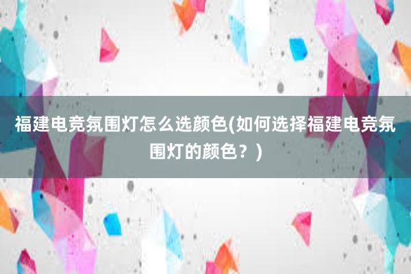 福建电竞氛围灯怎么选颜色(如何选择福建电竞氛围灯的颜色？)