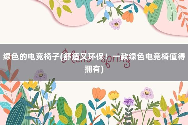 绿色的电竞椅子(舒适又环保！一款绿色电竞椅值得拥有)