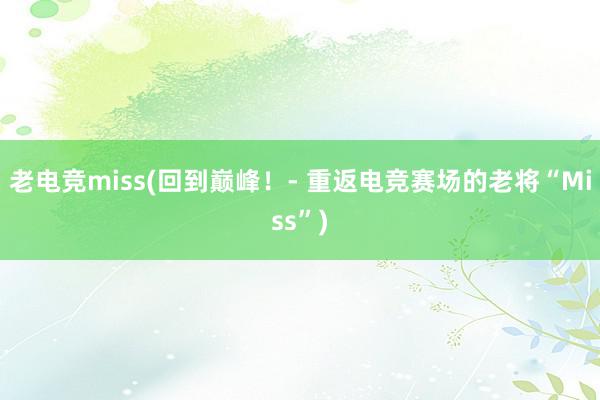 老电竞miss(回到巅峰！- 重返电竞赛场的老将“Miss”)