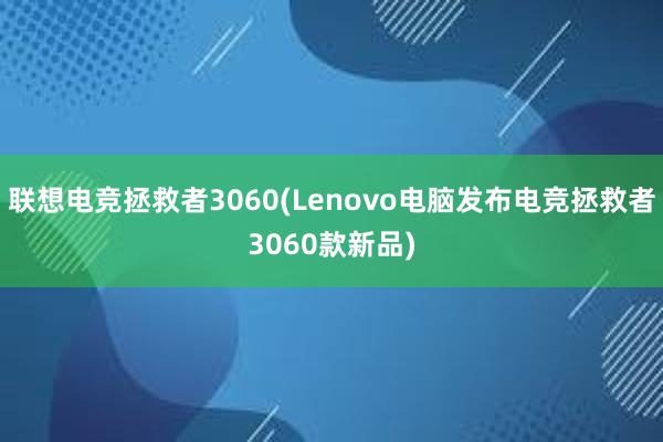 联想电竞拯救者3060(Lenovo电脑发布电竞拯救者3060款新品)