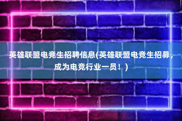 英雄联盟电竞生招聘信息(英雄联盟电竞生招募，成为电竞行业一员！)