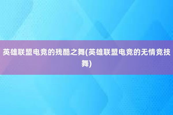 英雄联盟电竞的残酷之舞(英雄联盟电竞的无情竞技舞)