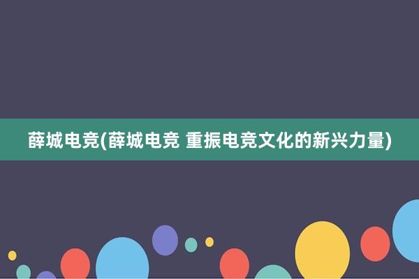 薛城电竞(薛城电竞 重振电竞文化的新兴力量)