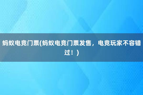 蚂蚁电竞门票(蚂蚁电竞门票发售，电竞玩家不容错过！)