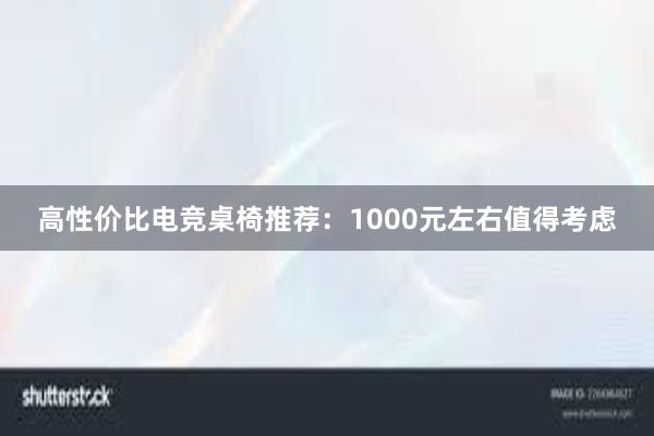 高性价比电竞桌椅推荐：1000元左右值得考虑