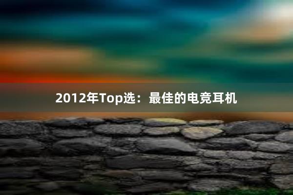 2012年Top选：最佳的电竞耳机