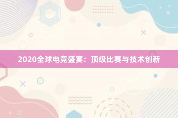 2020全球电竞盛宴：顶级比赛与技术创新