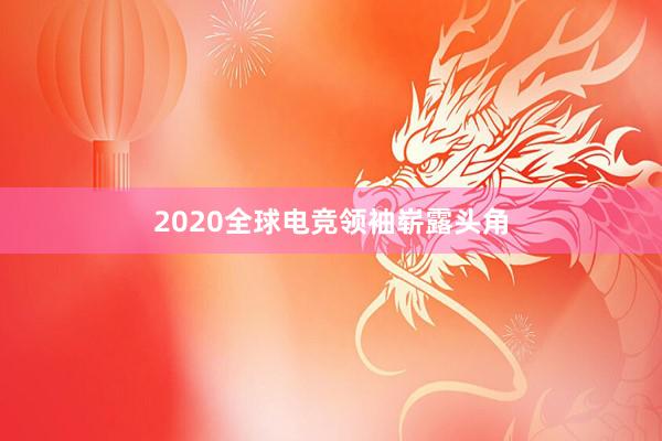 2020全球电竞领袖崭露头角