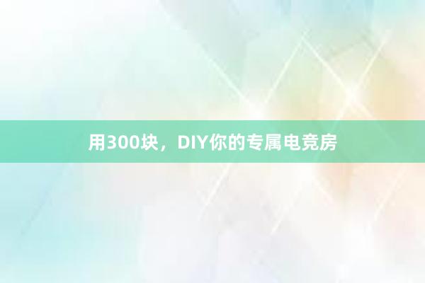 用300块，DIY你的专属电竞房