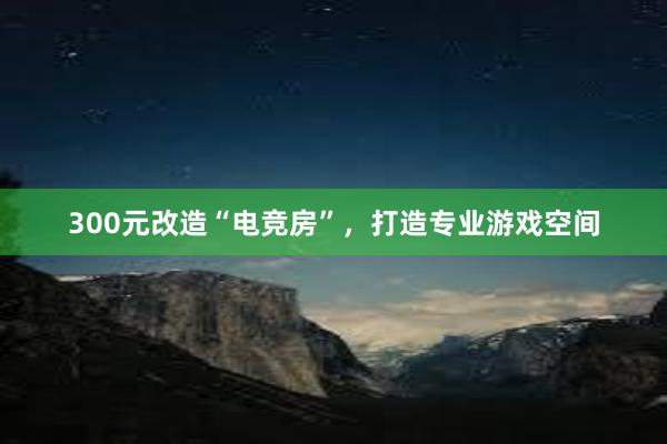 300元改造“电竞房”，打造专业游戏空间