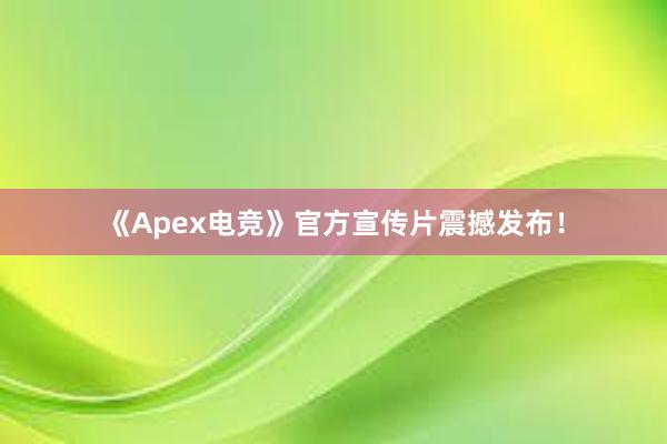 《Apex电竞》官方宣传片震撼发布！