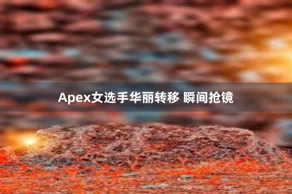 Apex女选手华丽转移 瞬间抢镜