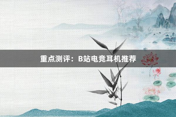 重点测评：B站电竞耳机推荐