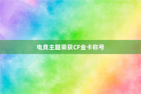 电竞主题荣获CF金卡称号