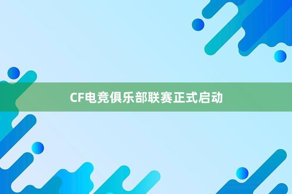 CF电竞俱乐部联赛正式启动