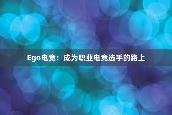 Ego电竞：成为职业电竞选手的路上