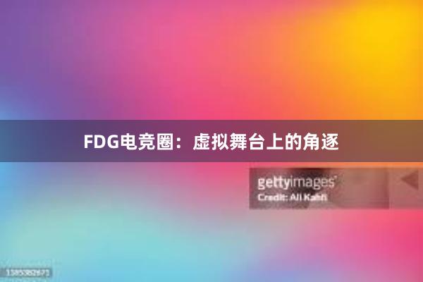 FDG电竞圈：虚拟舞台上的角逐