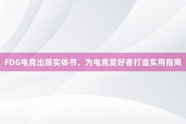 FDG电竞出版实体书，为电竞爱好者打造实用指南