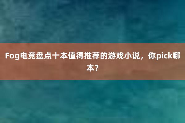 Fog电竞盘点十本值得推荐的游戏小说，你pick哪本？